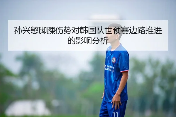 孙兴慜脚踝伤势对韩国队世预赛边路推进的影响分析