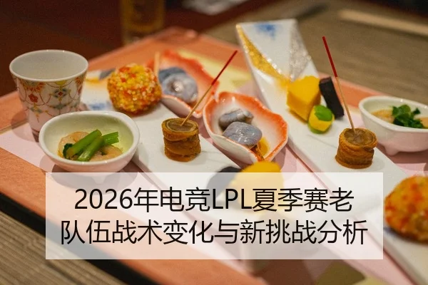 2026年电竞LPL夏季赛老队伍战术变化与新挑战分析