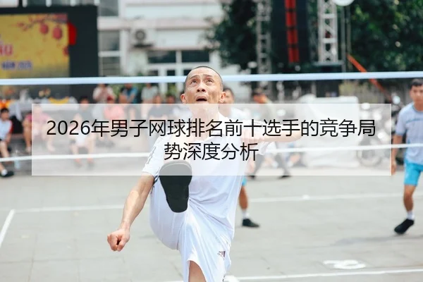 2026年男子网球排名前十选手的竞争局势深度分析